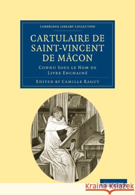 Cartulaire de Saint-Vincent de Mâcon: Connu Sous Le Nom de Livre Enchainé Ragut, Camille 9781108019934 Cambridge University Press