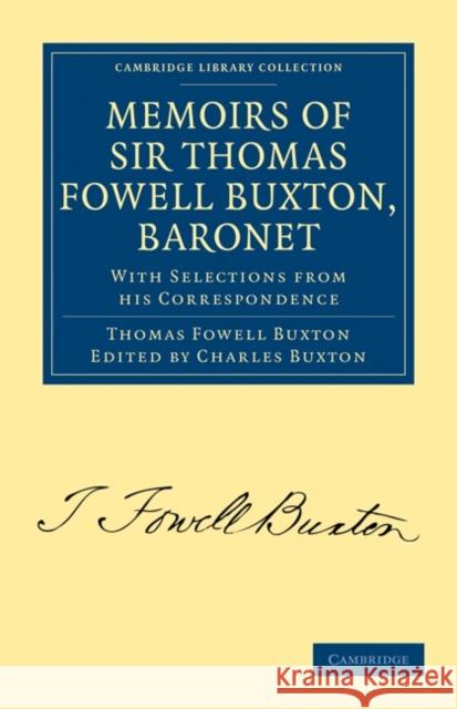 Memoirs of Sir Thomas Fowell Buxton, Baronet: With Selections from His Correspondence Buxton, Thomas Fowell 9781108020251 Cambridge University Press