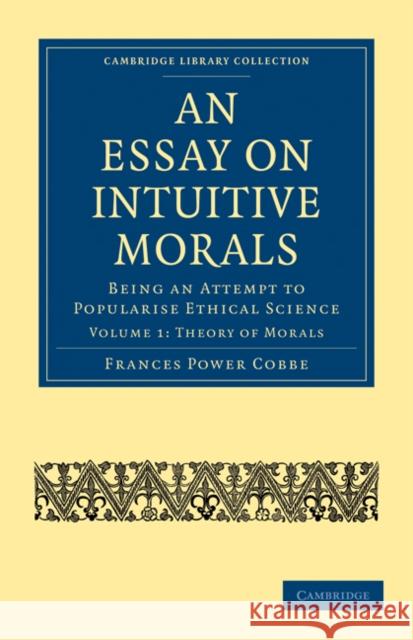 An Essay on Intuitive Morals: Being an Attempt to Popularize Ethical Science Cobbe, Frances Power 9781108020268 Cambridge University Press