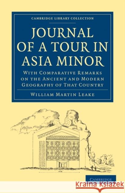 Journal of a Tour in Asia Minor: With Comparative Remarks on the Ancient and Modern Geography of That Country Leake, William Martin 9781108020312 Cambridge University Press