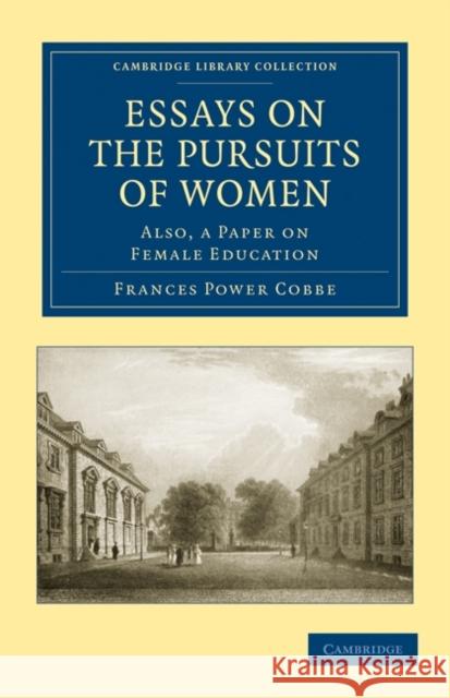 Essays on the Pursuits of Women: Also, a Paper on Female Education Cobbe, Frances Power 9781108020480 Cambridge University Press