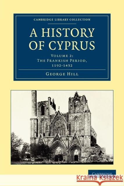 A History of Cyprus, Volume 2: The Frankish Period, 1192-1432 Hill, George 9781108020633 Cambridge University Press