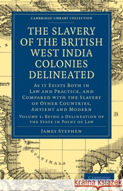 The Slavery of the British West India Colonies Delineated: As It Exists Both in Law and Practice, and Compared with the Slavery of Other Countries, An Stephen, James 9781108020824 Cambridge University Press