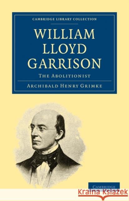 William Lloyd Garrison: The Abolitionist Grimké, Archibald Henry 9781108021012