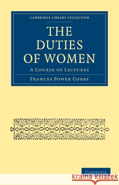 The Duties of Women: A Course of Lectures Cobbe, Frances Power 9781108021036 Cambridge University Press