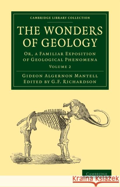 The Wonders of Geology: Or, a Familiar Exposition of Geological Phenomena Gideon Algernon Mantell, G. F. Richardson 9781108021128 Cambridge University Press