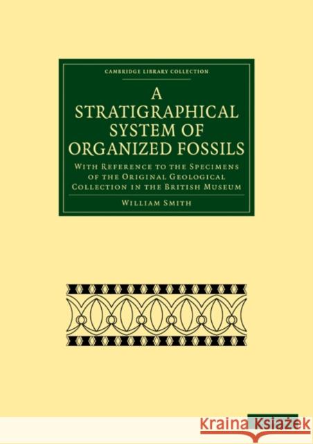 A Stratigraphical System of Organized Fossils: With Reference to the Specimens of the Original Geological Collection in the British Museum Smith, William 9781108021159 Cambridge University Press
