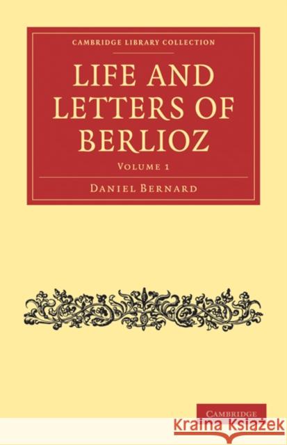 Life and Letters of Berlioz Hector Berlioz Daniel Bernard H. Mainwaring Dunstan 9781108021173 Cambridge University Press