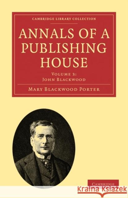 Annals of a Publishing House: Volume 3, John Blackwood Mary Blackwood Porter 9781108021418