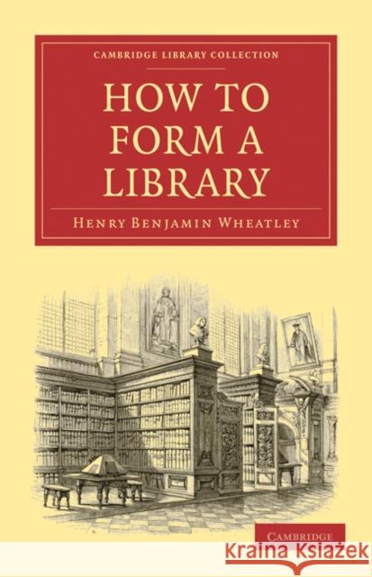How to Form a Library Henry Benjamin Wheatley 9781108021494 Cambridge University Press