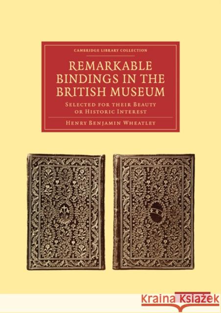 Remarkable Bindings in the British Museum: Selected for Their Beauty or Historic Interest Wheatley, Henry Benjamin 9781108021517