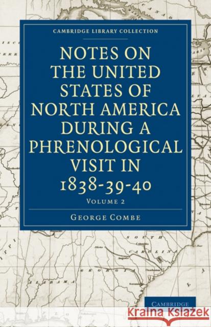 Notes on the United States of North America During a Phrenological Visit in 1838-39-40 Combe, George 9781108021562 Cambridge University Press