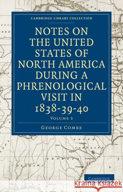 Notes on the United States of North America During a Phrenological Visit in 1838-39-40 Combe, George 9781108021579