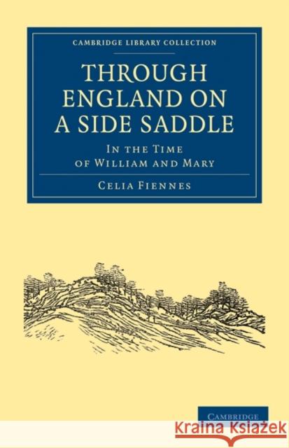 Through England on a Side Saddle: In the Time of William and Mary Fiennes, Celia 9781108021753
