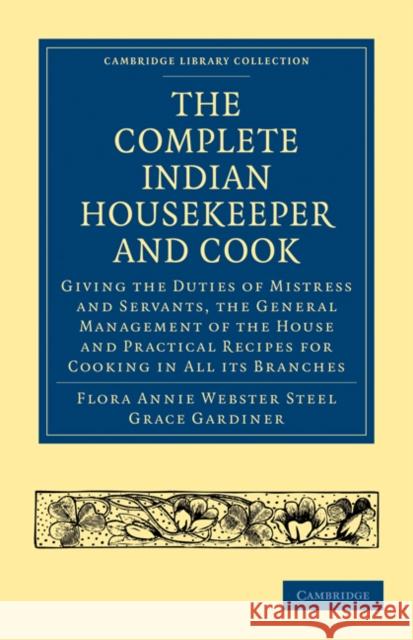The Complete Indian Housekeeper and Cook: Giving the Duties of Mistress and Servants, the General Management of the House and Practical Recipes for Co Steel, Flora Annie Webster 9781108021937 Cambridge University Press