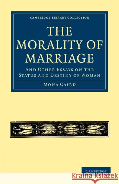 The Morality of Marriage: And Other Essays on the Status and Destiny of Woman Caird, Mona 9781108021999