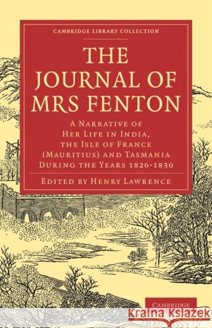 The Journal of Mrs Fenton: A Narrative of Her Life in India, the Isle of France (Mauritius) and Tasmania During the Years 1826-1830 Fenton, Elizabeth 9781108022026 Cambridge University Press