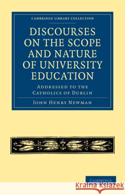 Discourses on the Scope and Nature of University Education: Addressed to the Catholics of Dublin Newman, John Henry 9781108022057 Cambridge University Press