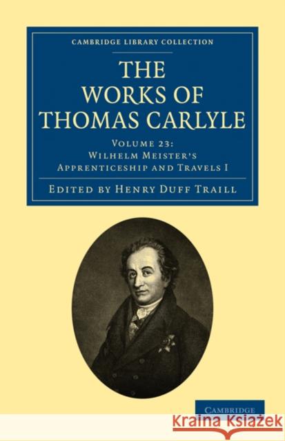 The Works of Thomas Carlyle: Volume 23, Wilhelm Meister's Apprenticeship and Travels I Thomas Carlyle Johann Wolfgang vo Henry Duff Traill 9781108022460 Cambridge University Press