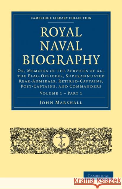 Royal Naval Biography: Or, Memoirs of the Services of All the Flag-Officers, Superannuated Rear-Admirals, Retired-Captains, Post-Captains, an Marshall, John 9781108022644 Cambridge University Press