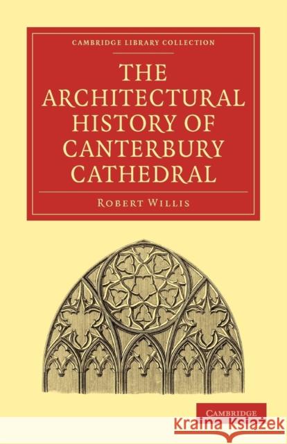 The Architectural History of Canterbury Cathedral Robert Willis 9781108023085 Cambridge University Press