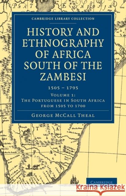 History and Ethnography of Africa South of the Zambesi, from the Settlement of the Portuguese at Sofala in September 1505 to the Conquest of the Cape Theal, George McCall 9781108023320