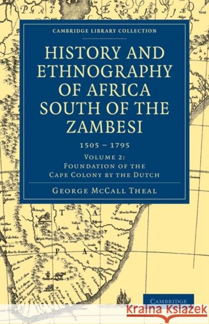 History and Ethnography of Africa South of the Zambesi, from the Settlement of the Portuguese at Sofala in September 1505 to the Conquest of the Cape Theal, George McCall 9781108023337 Cambridge University Press