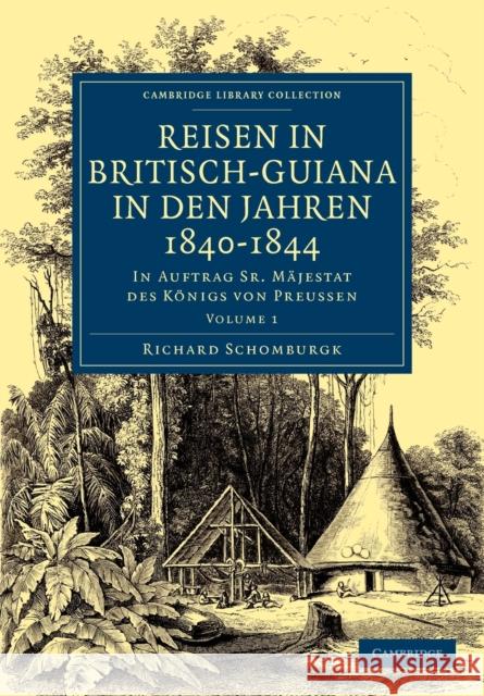 Reisen in Britisch-Guiana in Den Jahren 1840-1844: In Auftrag Sr. Mäjestat Des Königs Von Preussen Schomburgk, Richard 9781108023368 Cambridge University Press