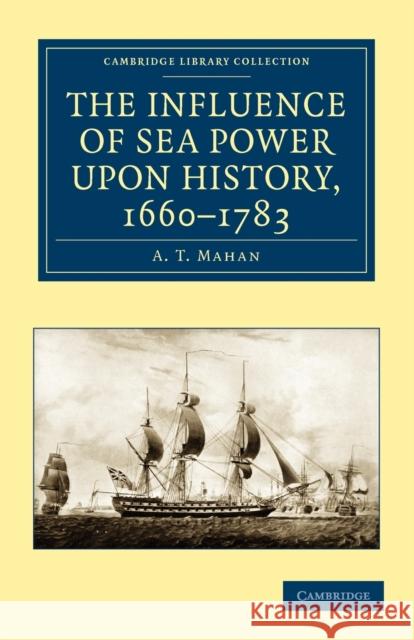 The Influence of Sea Power Upon History, 1660-1783 Mahan, A. T. 9781108023719 Cambridge University Press