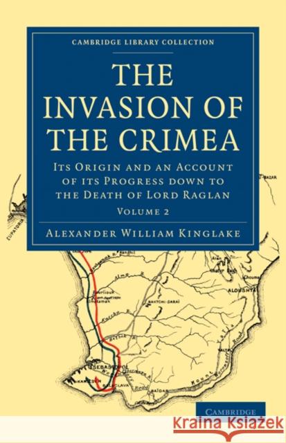 The Invasion of the Crimea: Its Origin and an Account of Its Progress Down to the Death of Lord Raglan Kinglake, Alexander William 9781108023924 Cambridge University Press