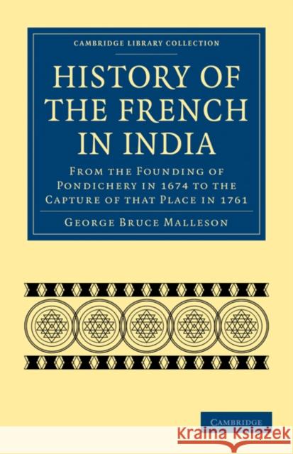 History of the French in India: From the Founding of Pondichery in 1674 to the Capture of That Place in 1761 Malleson, George Bruce 9781108024020