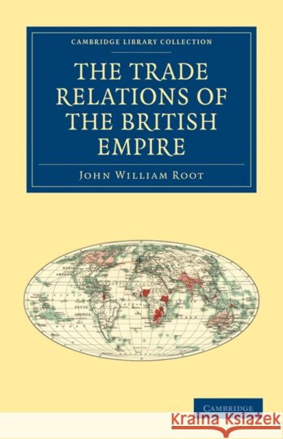 The Trade Relations of the British Empire John William Root 9781108024044 Cambridge University Press
