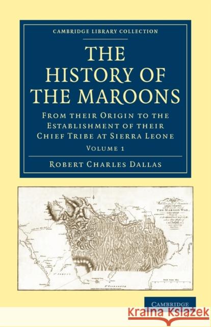 The History of the Maroons: From Their Origin to the Establishment of Their Chief Tribe at Sierra Leone Dallas, Robert Charles 9781108024143 Cambridge University Press