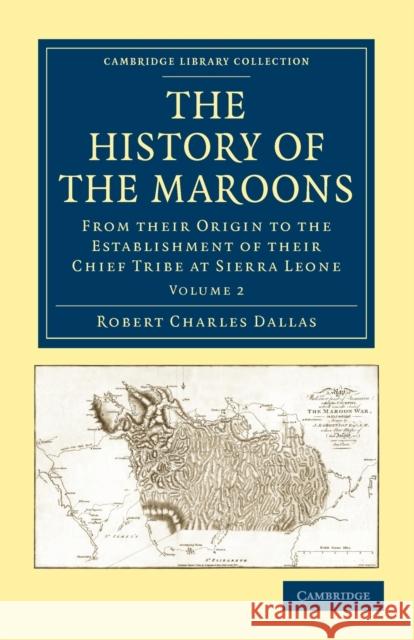 The History of the Maroons: From Their Origin to the Establishment of Their Chief Tribe at Sierra Leone Dallas, Robert Charles 9781108024150 Cambridge University Press