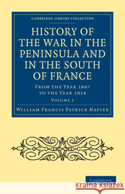 History of the War in the Peninsula and in the South of France: From the Year 1807 to the Year 1814 Napier, William Francis Patrick 9781108024181