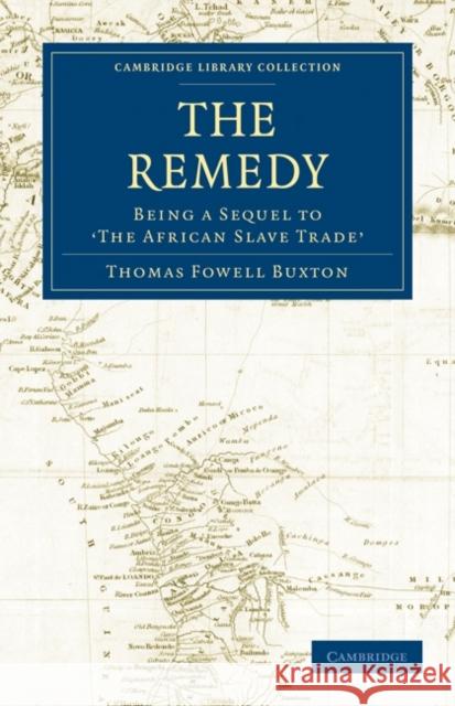 The Remedy: Being a Sequel to the African Slave Trade Buxton, Thomas Fowell 9781108024327 Cambridge University Press