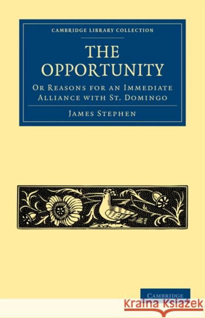 The Opportunity, or Reasons for an Immediate Alliance with St. Domingo James Stephen 9781108024365 Cambridge University Press