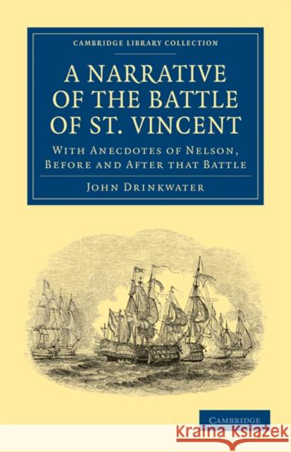 Narrative of the Battle of St. Vincent: With Anecdotes of Nelson, Before and After That Battle Drinkwater, John 9781108024372 Cambridge University Press