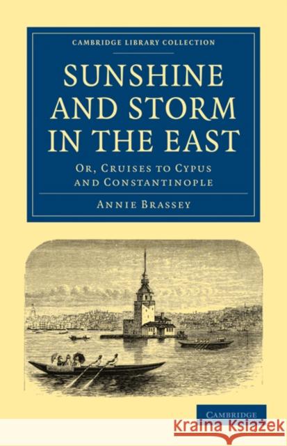 Sunshine and Storm in the East: Or, Cruises to Cyprus and Constantinople Brassey, Annie 9781108024624 Cambridge University Press