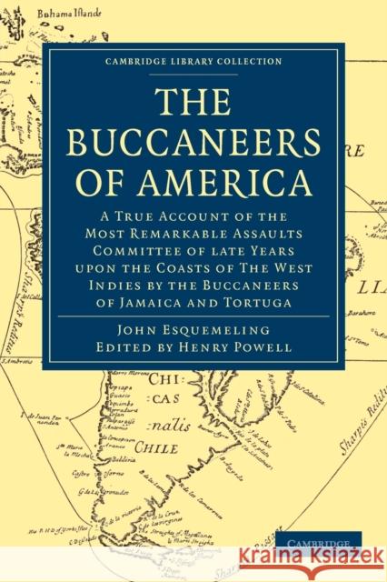 The Buccaneers of America : A True Account of the Most Remarkable Assaults Committed of Late Years Upon the Coasts of the West Indies by the Buccaneers of Jamaica and Tortuga John Esquemeling Henry Powell 9781108024815 Cambridge University Press