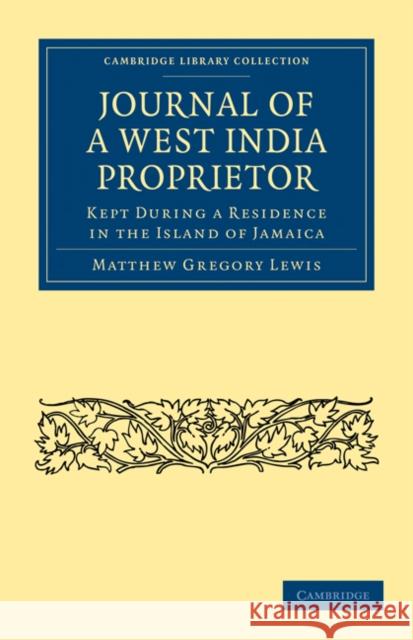 Journal of a West India Proprietor: Kept During a Residence in the Island of Jamaica Lewis, Matthew Gregory 9781108024853
