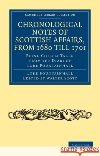 Chronological Notes of Scottish Affairs, from 1680 Till 1701: Being Chiefly Taken from the Diary of Lord Fountainhall Lauder, John 9781108024860 Cambridge University Press