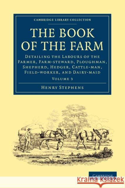 The Book of the Farm: Detailing the Labours of the Farmer, Farm-Steward, Ploughman, Shepherd, Hedger, Cattle-Man, Field-Worker, and Dairy-Ma Stephens, Henry 9781108024969 Cambridge University Press
