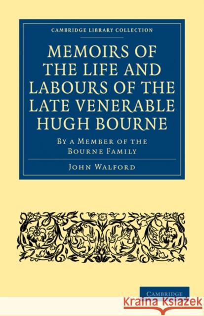 Memoirs of the Life and Labours of the Late Venerable Hugh Bourne: By a Member of the Bourne Family Walford, John 9781108024983 Cambridge University Press