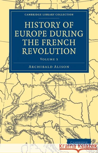 History of Europe During the French Revolution Alison, Archibald 9781108025393