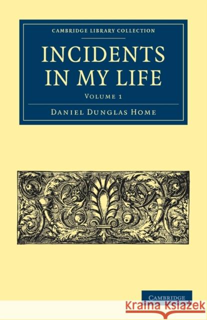 Incidents in My Life Daniel Dunglas Home 9781108025669 Cambridge University Press