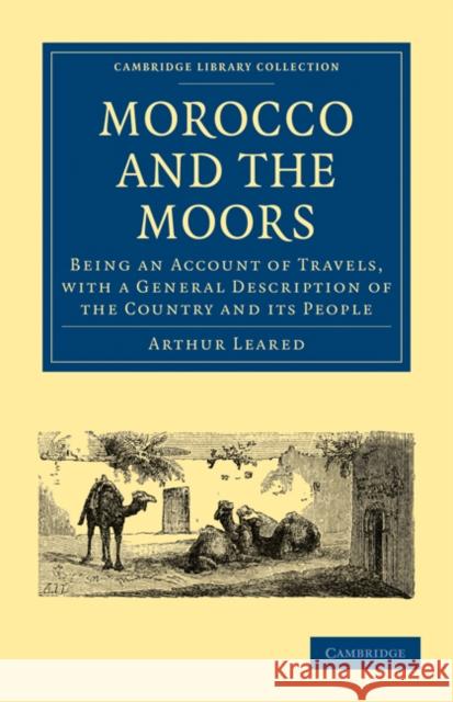 Morocco and the Moors: Being an Account of Travels, with a General Description of the Country and Its People Leared, Arthur 9781108025799 Cambridge University Press
