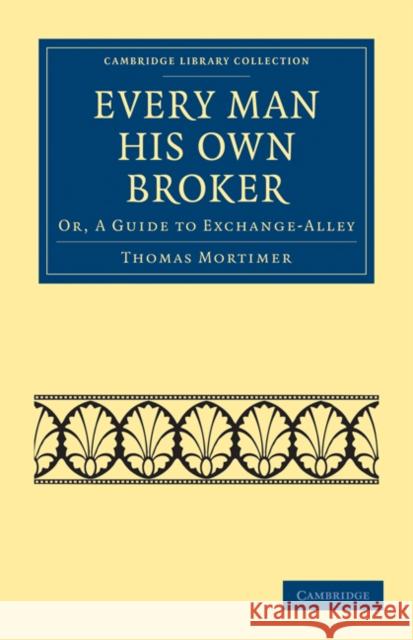 Every Man His Own Broker: Or, a Guide to Exchange-Alley Mortimer, Thomas 9781108025829 Cambridge University Press