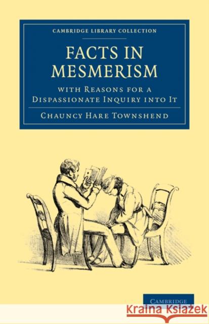 Facts in Mesmerism, with Reasons for a Dispassionate Inquiry into It Chauncy Hare Townshend 9781108025898 Cambridge University Press