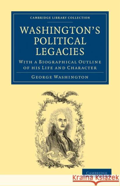 Washington's Political Legacies: With a Biographical Outline of His Life and Character Washington, George 9781108025935 Cambridge University Press